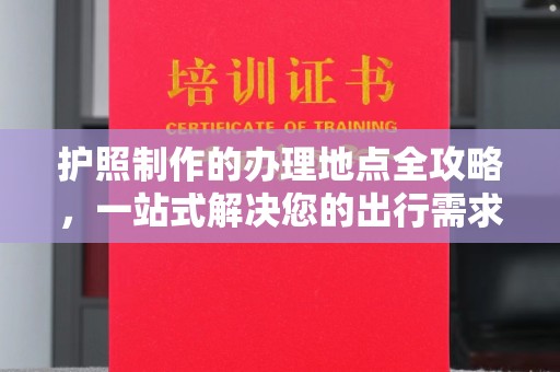 海宁护照制作的办理地点全攻略，一站式解决您的出行需求