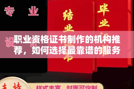 海宁职业资格证书制作的机构推荐，如何选择最靠谱的服务商？