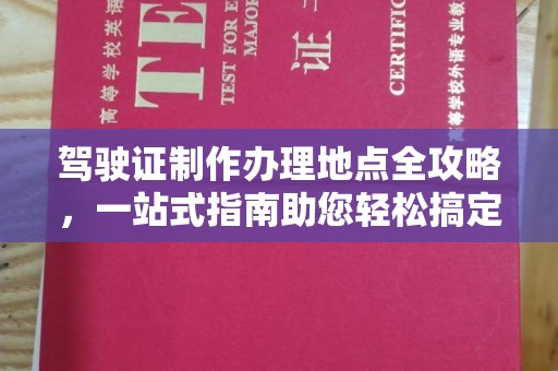 海宁驾驶证制作办理地点全攻略，一站式指南助您轻松搞定