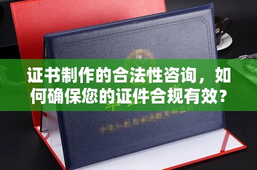 海宁证书制作的合法性咨询，如何确保您的证件合规有效？