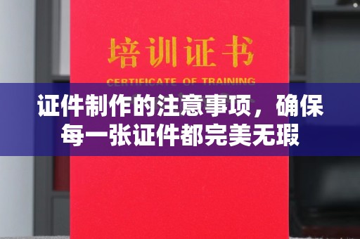 海宁证件制作的注意事项，确保每一张证件都完美无瑕