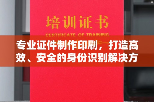 海宁专业证件制作印刷，打造高效、安全的身份识别解决方案