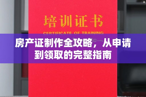 海宁房产证制作全攻略，从申请到领取的完整指南
