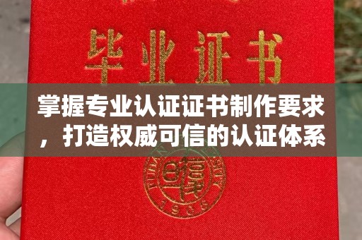 海宁掌握专业认证证书制作要求，打造权威可信的认证体系