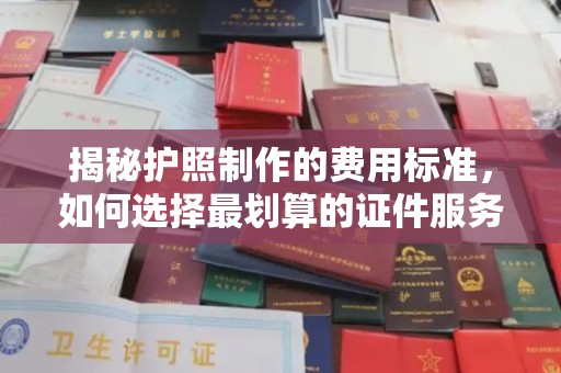 海宁揭秘护照制作的费用标准，如何选择最划算的证件服务？