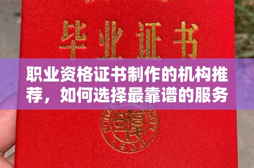 海宁职业资格证书制作的机构推荐，如何选择最靠谱的服务商？