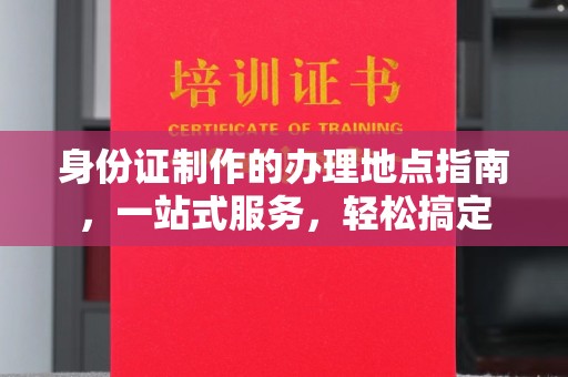 海宁身份证制作的办理地点指南，一站式服务，轻松搞定
