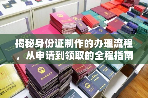海宁揭秘身份证制作的办理流程，从申请到领取的全程指南