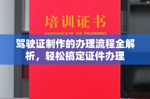 海宁驾驶证制作的办理流程全解析，轻松搞定证件办理