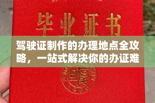 海宁驾驶证制作的办理地点全攻略，一站式解决你的办证难题