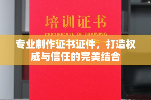 海宁专业制作证书证件，打造权威与信任的完美结合