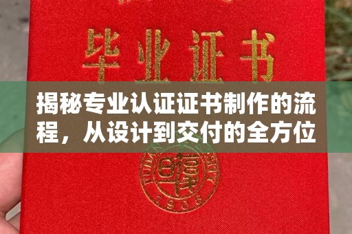 海宁揭秘专业认证证书制作的流程，从设计到交付的全方位指南