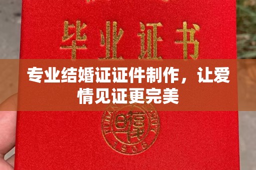 海宁专业结婚证证件制作，让爱情见证更完美