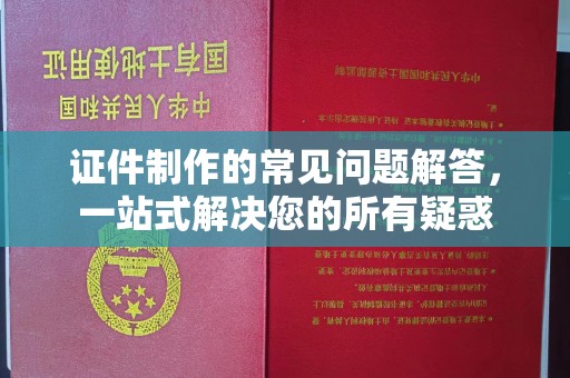 海宁证件制作的常见问题解答，一站式解决您的所有疑惑