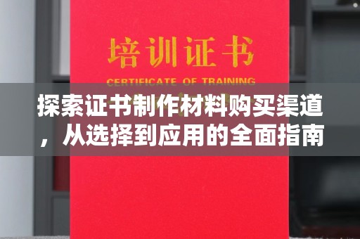 海宁探索证书制作材料购买渠道，从选择到应用的全面指南