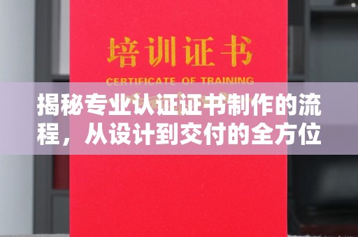 海宁揭秘专业认证证书制作的流程，从设计到交付的全方位指南
