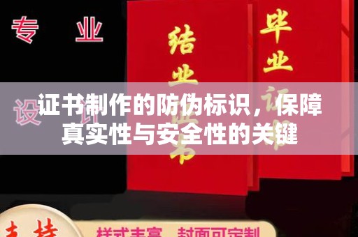 海宁证书制作的防伪标识，保障真实性与安全性的关键
