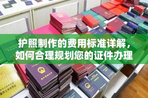 海宁护照制作的费用标准详解，如何合理规划您的证件办理预算