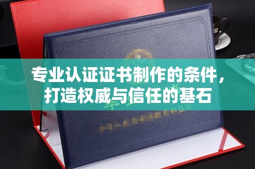海宁专业认证证书制作的条件，打造权威与信任的基石