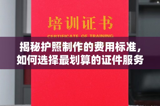 海宁揭秘护照制作的费用标准，如何选择最划算的证件服务？