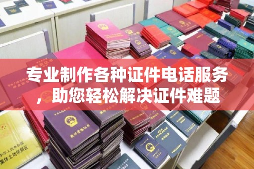 海宁专业制作各种证件电话服务，助您轻松解决证件难题