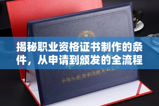 海宁揭秘职业资格证书制作的条件，从申请到颁发的全流程解析