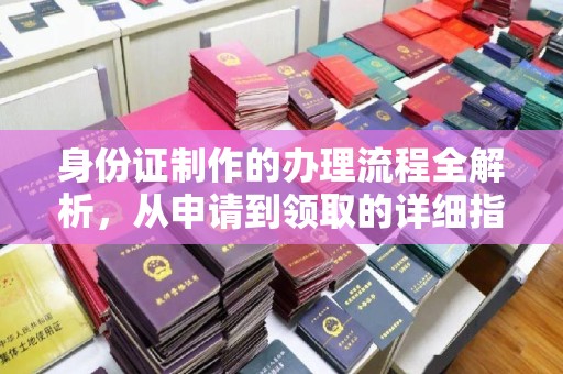 海宁身份证制作的办理流程全解析，从申请到领取的详细指南
