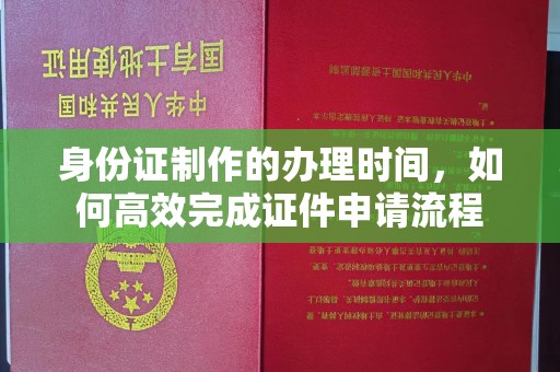 海宁身份证制作的办理时间，如何高效完成证件申请流程