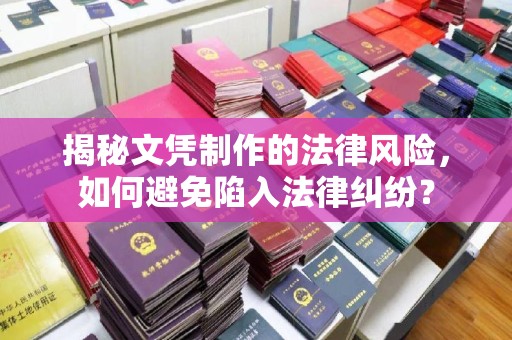 海宁揭秘文凭制作的法律风险，如何避免陷入法律纠纷？