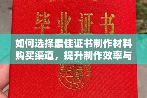 海宁如何选择最佳证书制作材料购买渠道，提升制作效率与质量