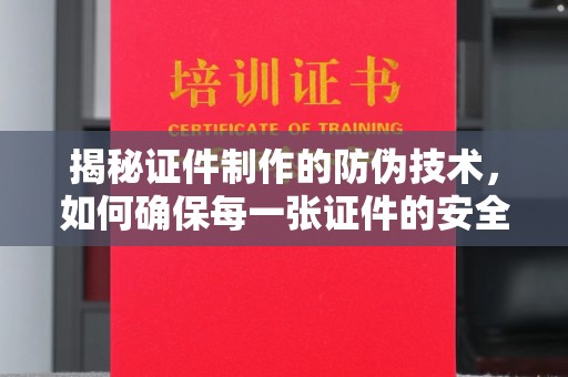 海宁揭秘证件制作的防伪技术，如何确保每一张证件的安全与真实