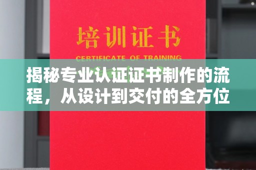 海宁揭秘专业认证证书制作的流程，从设计到交付的全方位解析