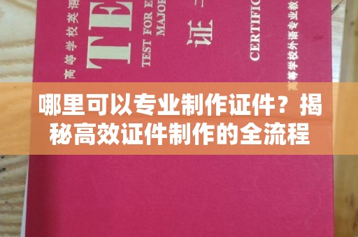 海宁哪里可以专业制作证件？揭秘高效证件制作的全流程