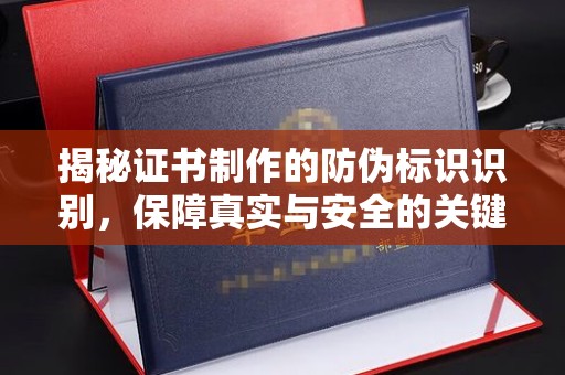 海宁揭秘证书制作的防伪标识识别，保障真实与安全的关键