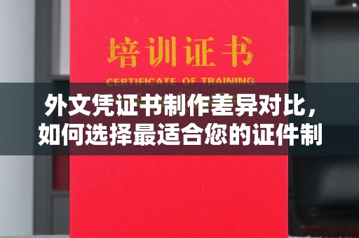 海宁外文凭证书制作差异对比，如何选择最适合您的证件制作服务？