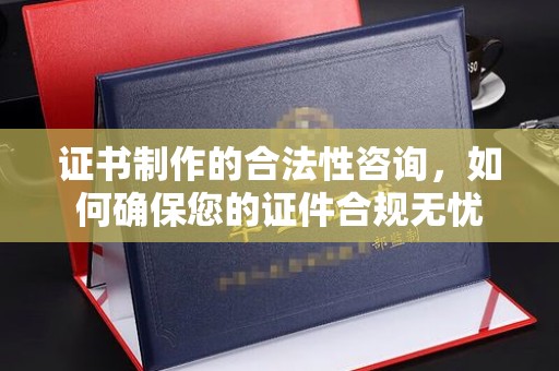 海宁证书制作的合法性咨询，如何确保您的证件合规无忧
